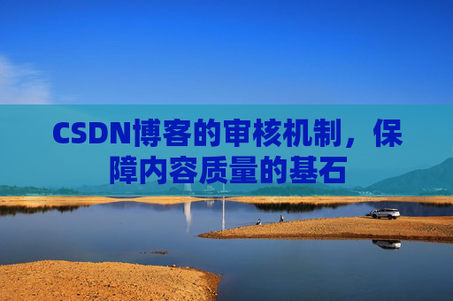 CSDN博客的审核机制，保障内容质量的基石